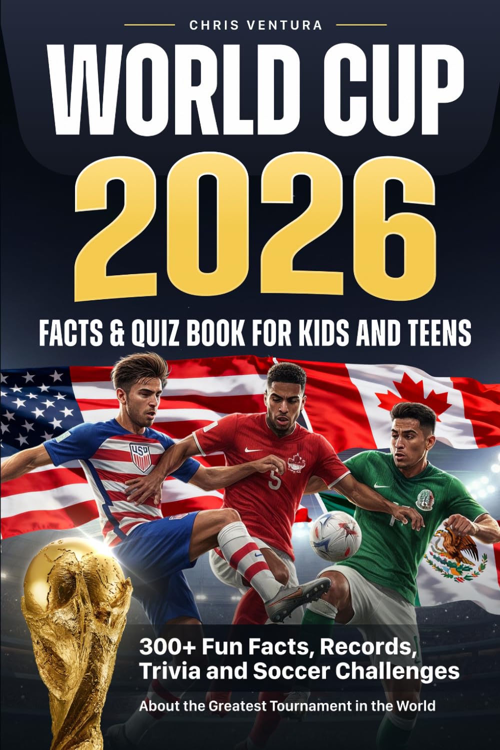 World Cup 2026 Facts & Quiz Book for Kids and Teens: 300+ Fun Facts, Records, Trivia and Soccer Challenges About the Greatest Tournament in the World
