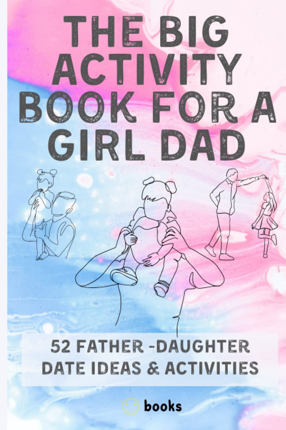 The Big Activity book for a GIRL DAD: 52 Father -Daughter Date Ideas & Activities