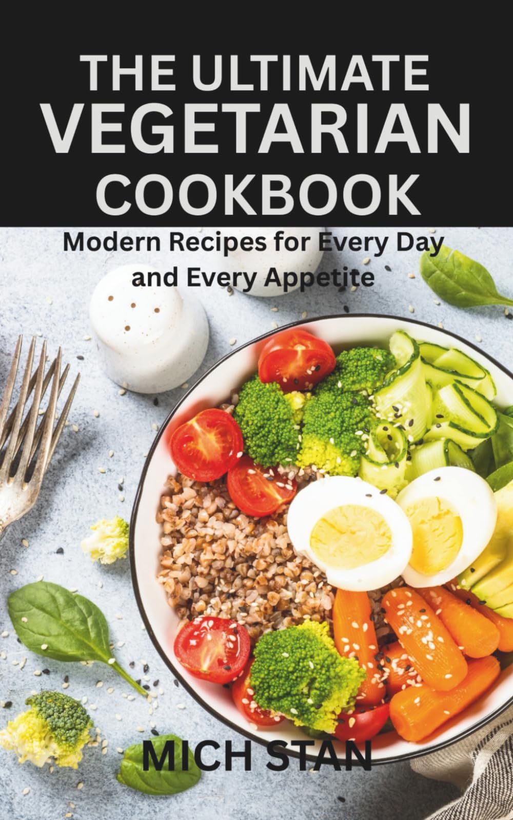 THE ULTIMATE VEGETARIAN COOKBOOK: Modern Recipes for Every Day and Every Appetite