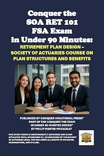 Conquer the SOA RET 101 FSA Exam in Under 90 Minutes: Retirement Plan Design – Society of Actuaries Course on Plan Structures and Benefits (SOA FSA Courses)