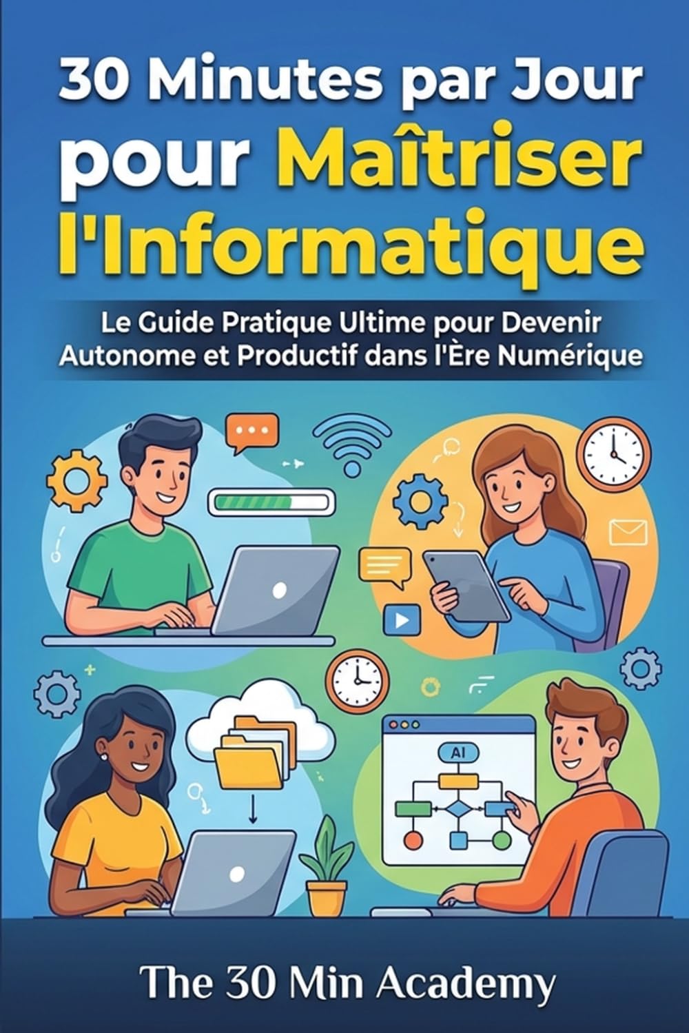 30 Minutes par Jour pour Maîtriser l'Informatique: Le Guide Pratique Ultime pour Devenir Autonome et Productif dans l'Ère Numérique