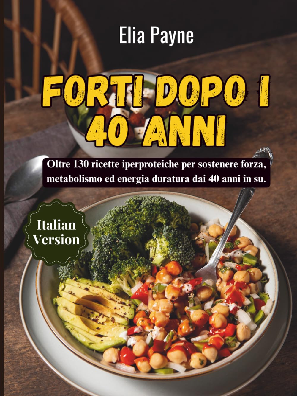 Forti dopo i 40 anni: Oltre 130 ricette iperproteiche per sostenere forza, metabolismo ed energia duratura dai 40 anni in su.