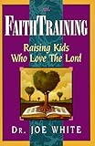 Faith Training: Raising Kids Who Love the Lord