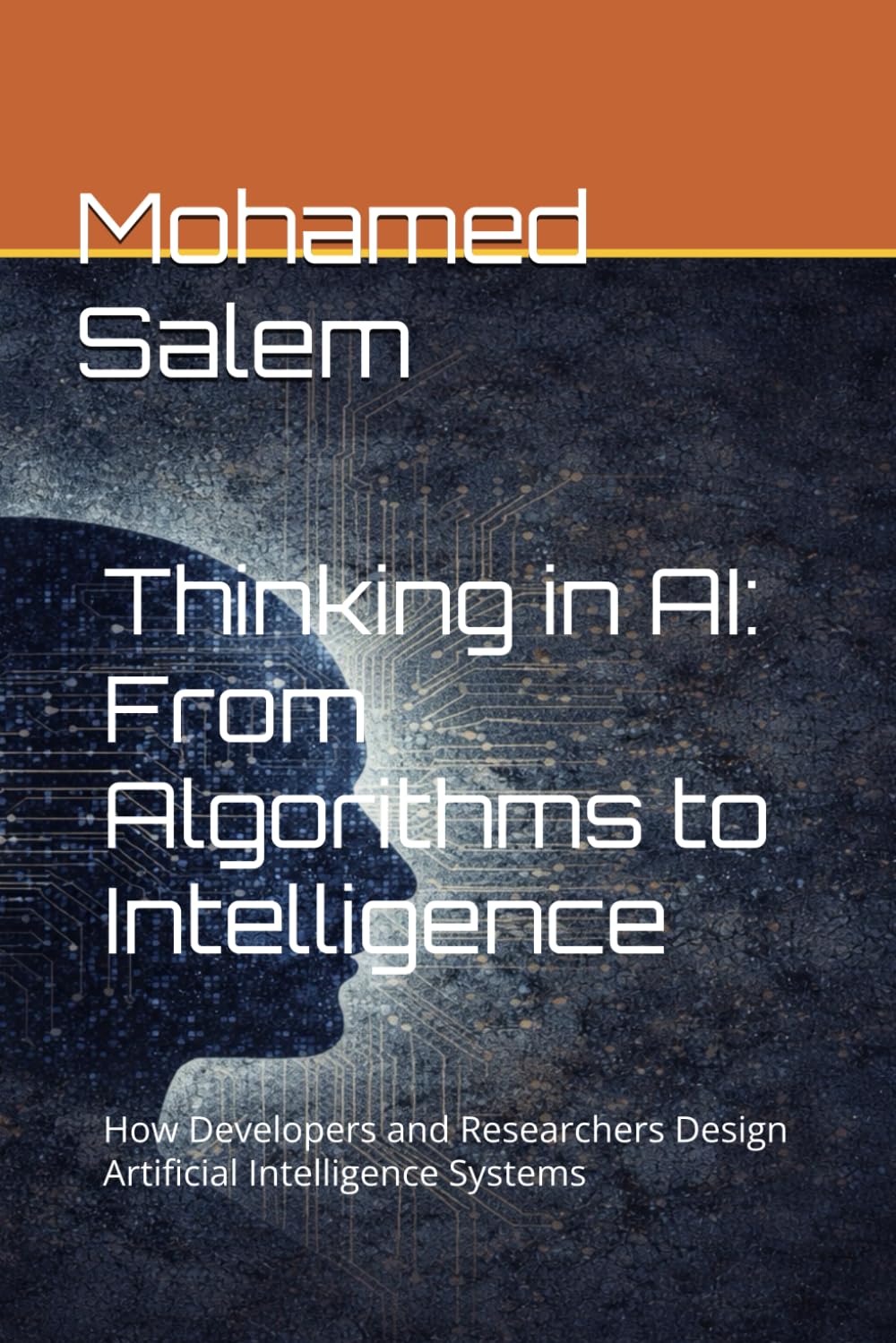 Thinking in AI: From Algorithms to Intelligence: How Developers and Researchers Design Artificial Intelligence Systems (The Practical Intelligence Series)