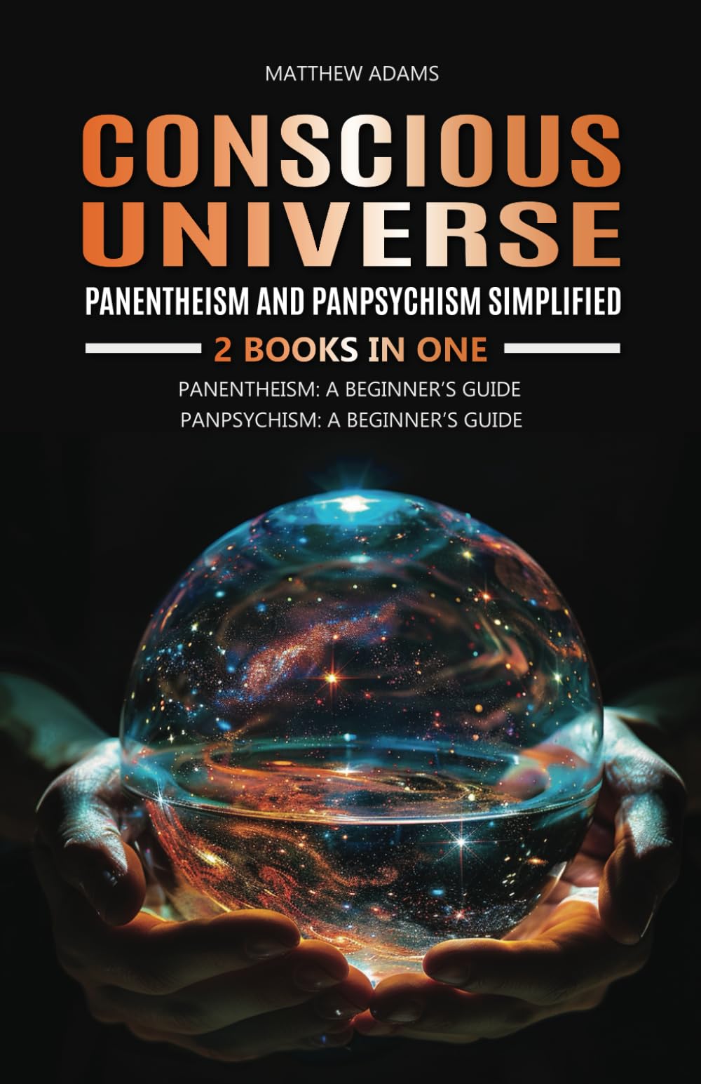 Conscious Universe: Panentheism and Panpsychism Simplified: 2 Books in One, Pantheism: A Beginner's Guide, Panpsychism: A Beginner's Guide