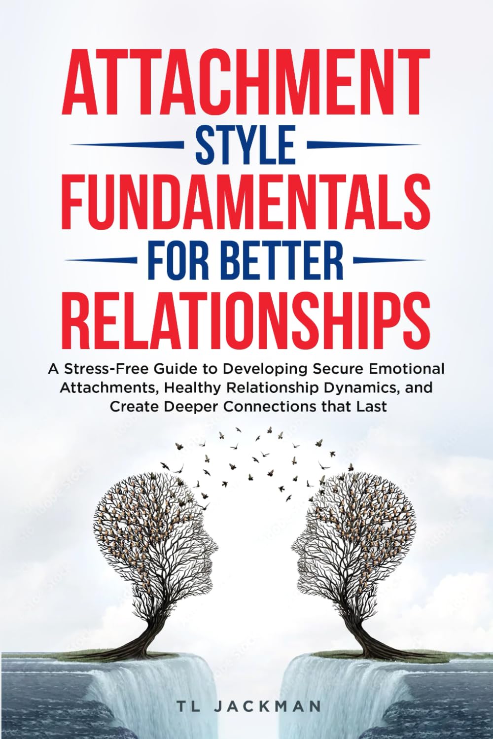 Attachment Style Fundamentals for Better Relationships: A Stress-Free Guide to Developing Secure Emotional Attachments, Healthy Relationship Dynamics, and Create Deeper Connections that Last