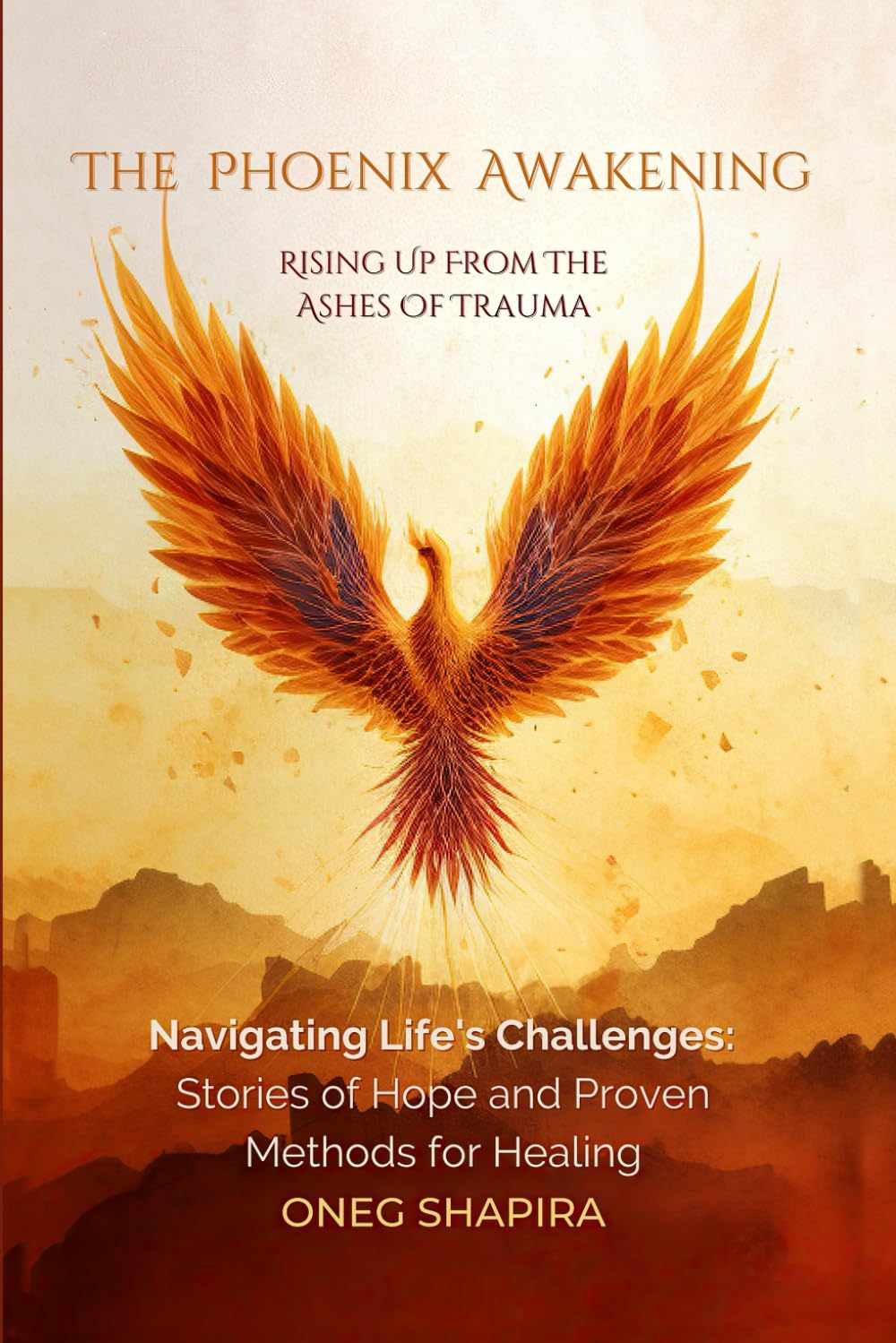 The Phoenix Awakening: Rising up from the Ashes of Trauma: Navigating Life's Challenges: Stories of Hope and Proven Methods for Healing