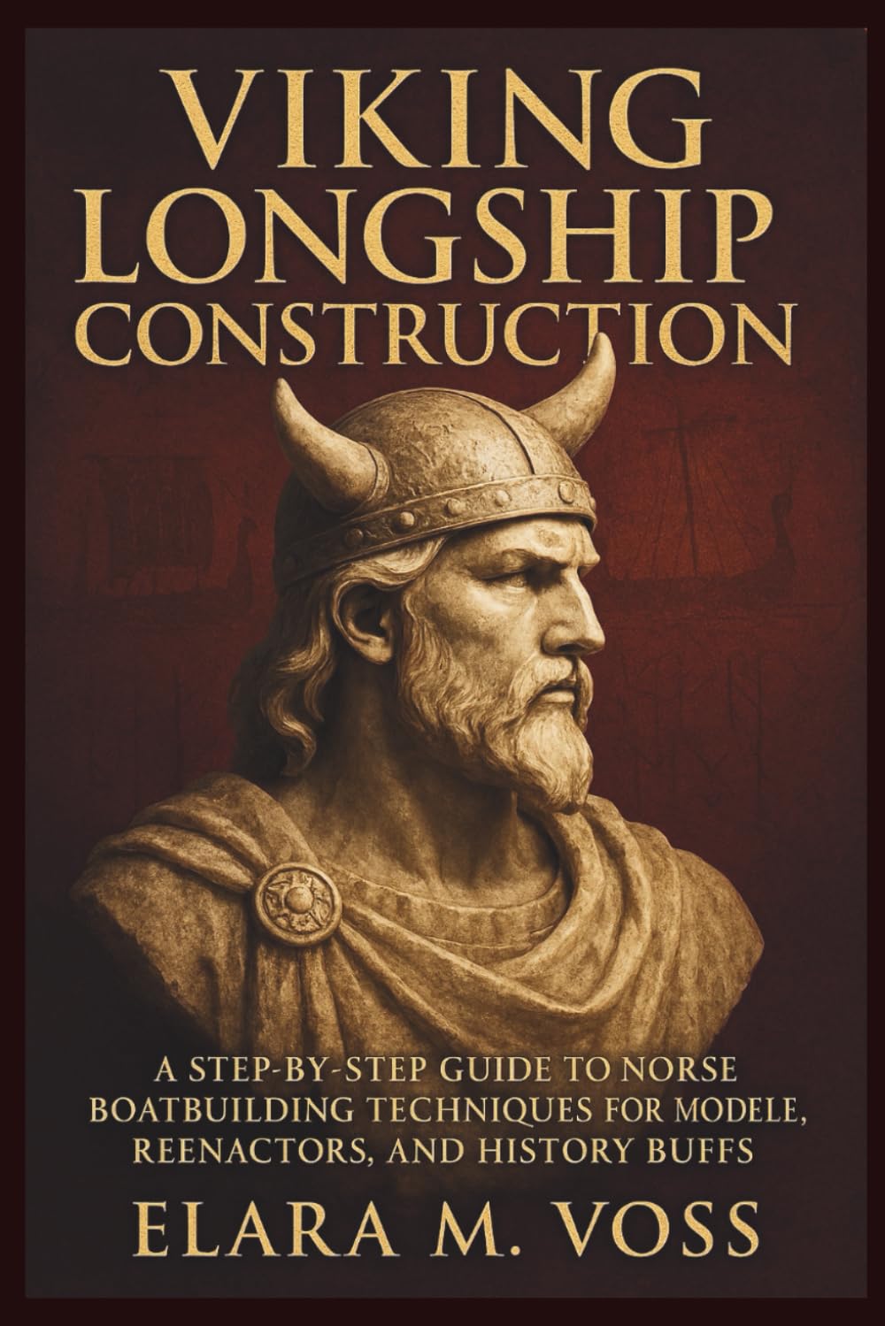 Viking Longship Construction: A Step-by-Step Guide to Norse Boatbuilding Techniques for Modelers, Reenactors, and History Buffs