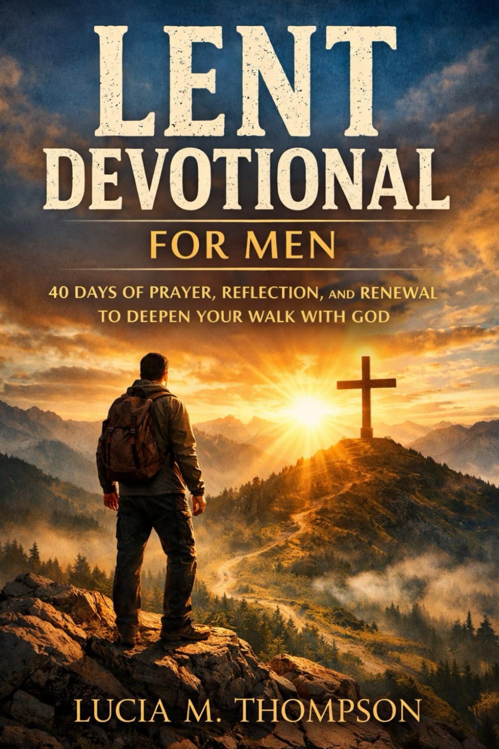 Lent Devotional for Men: 40 Days of Prayer, Reflection, and Renewal to Deepen Your Walk with God During Lent and Prepare for Easter