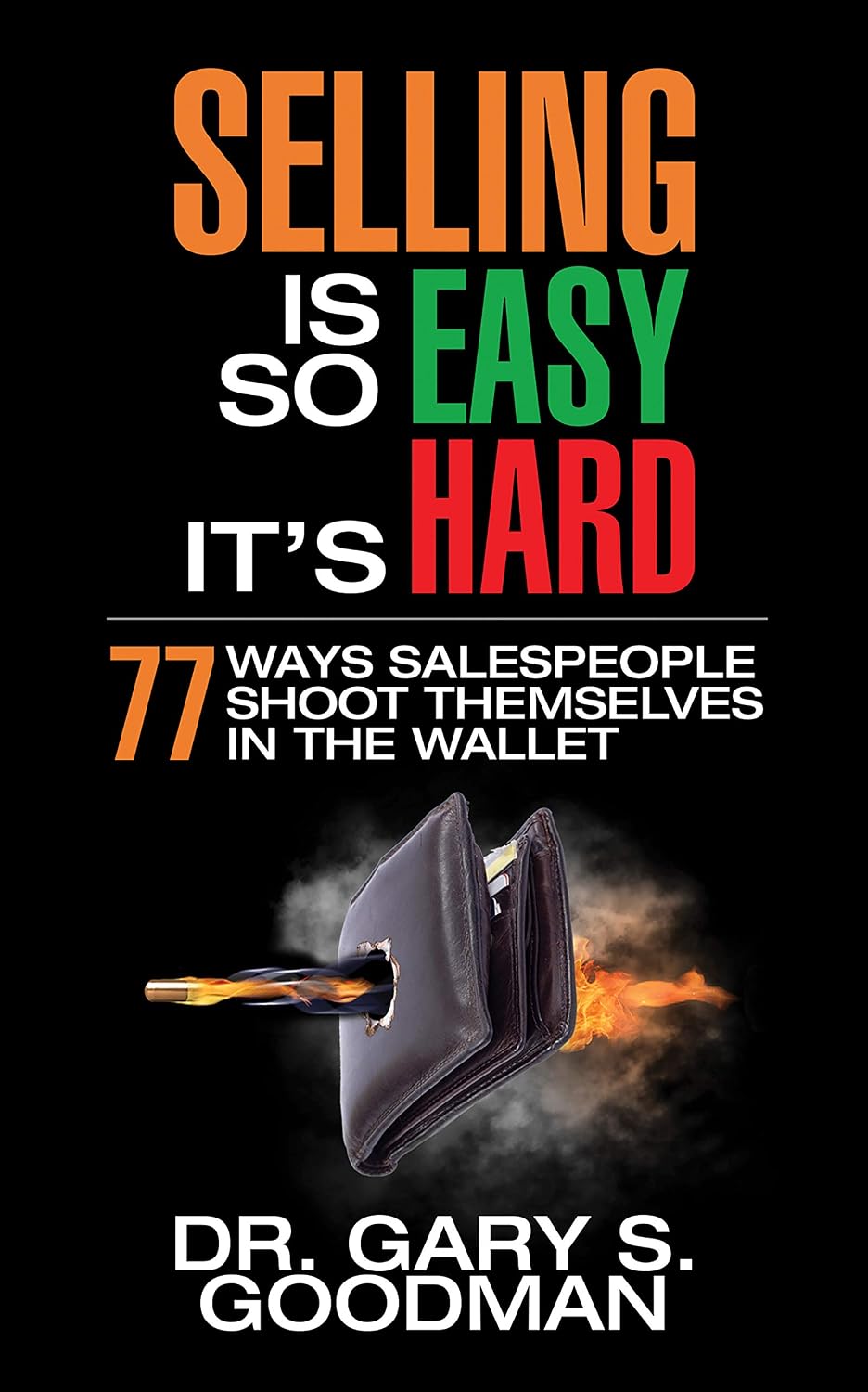 Selling is So Easy It’s Hard: 77 Ways Salespeople Shoot Themselves in the Wallet