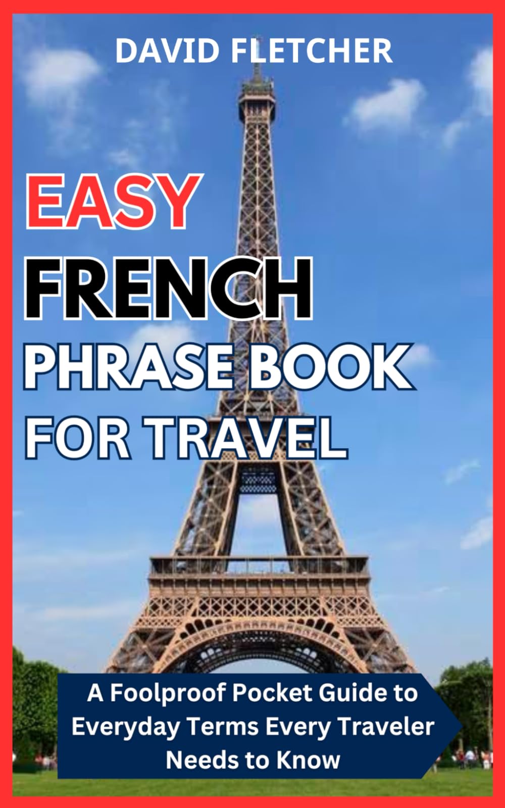 Easy French Phrase Book for Travel - A Foolproof Pocket Guide to Everyday Terms Every Traveler Needs to Know