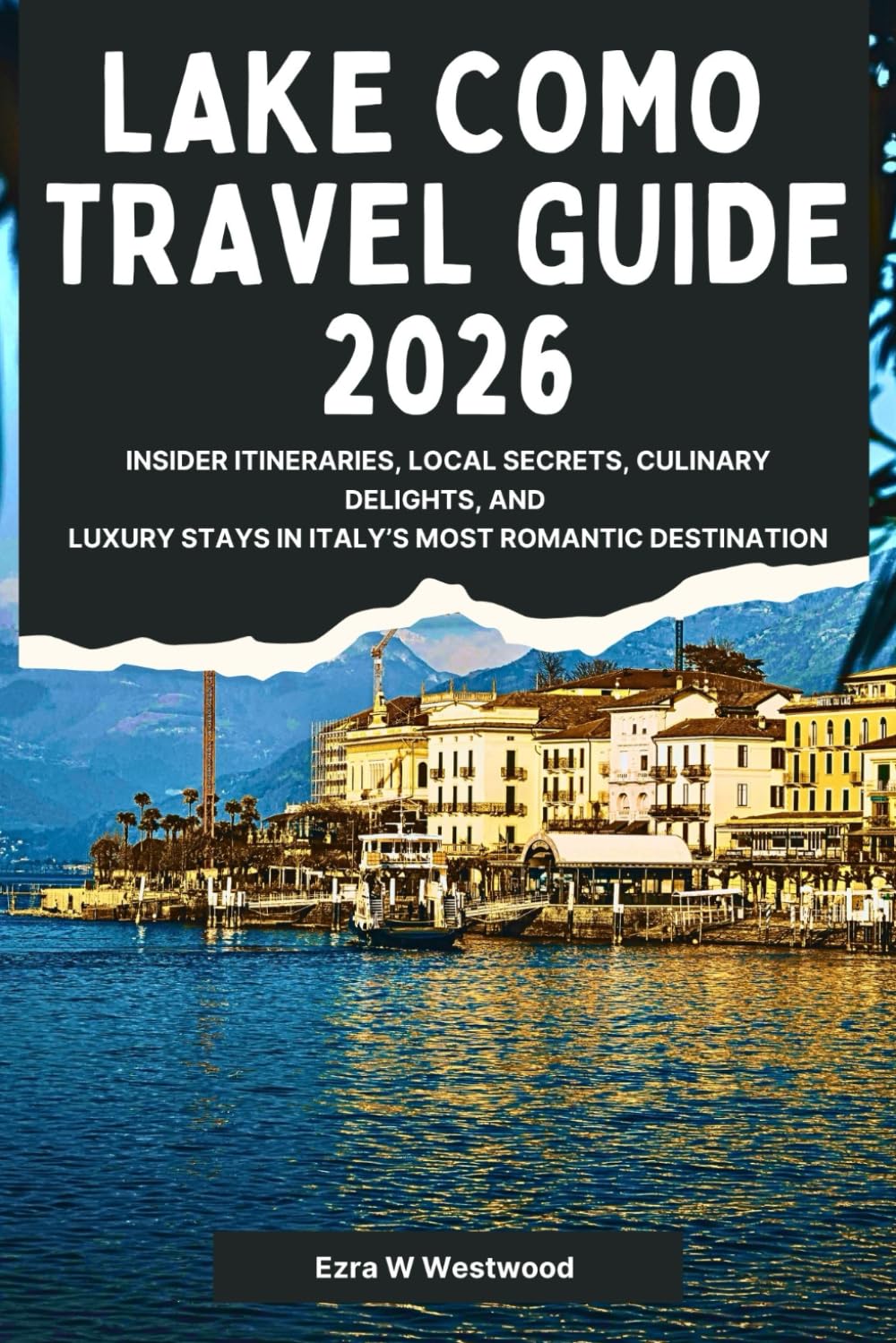 Lake Como Travel Guide 2026: Insider Itineraries, Local Secrets, Culinary Delights, and Luxury Stays in Italy’s Most Romantic Destination