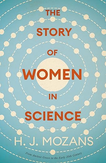 The Story of Women in Science - From Ancient Greece to the Early 20th Century: A History of Brilliant Women in the Sciences