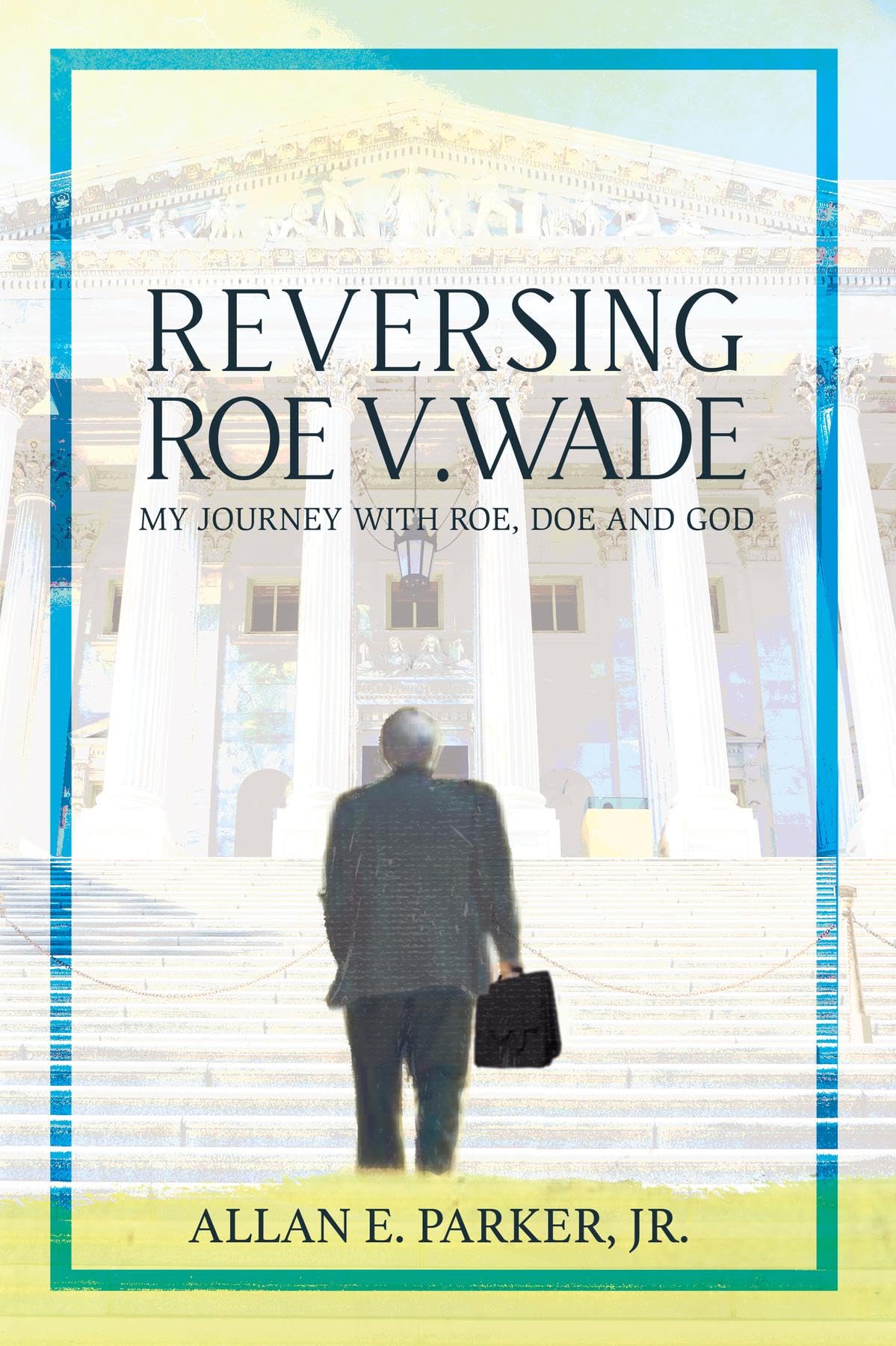 Reversing Roe V. Wade: My Journey with Roe, Doe and God