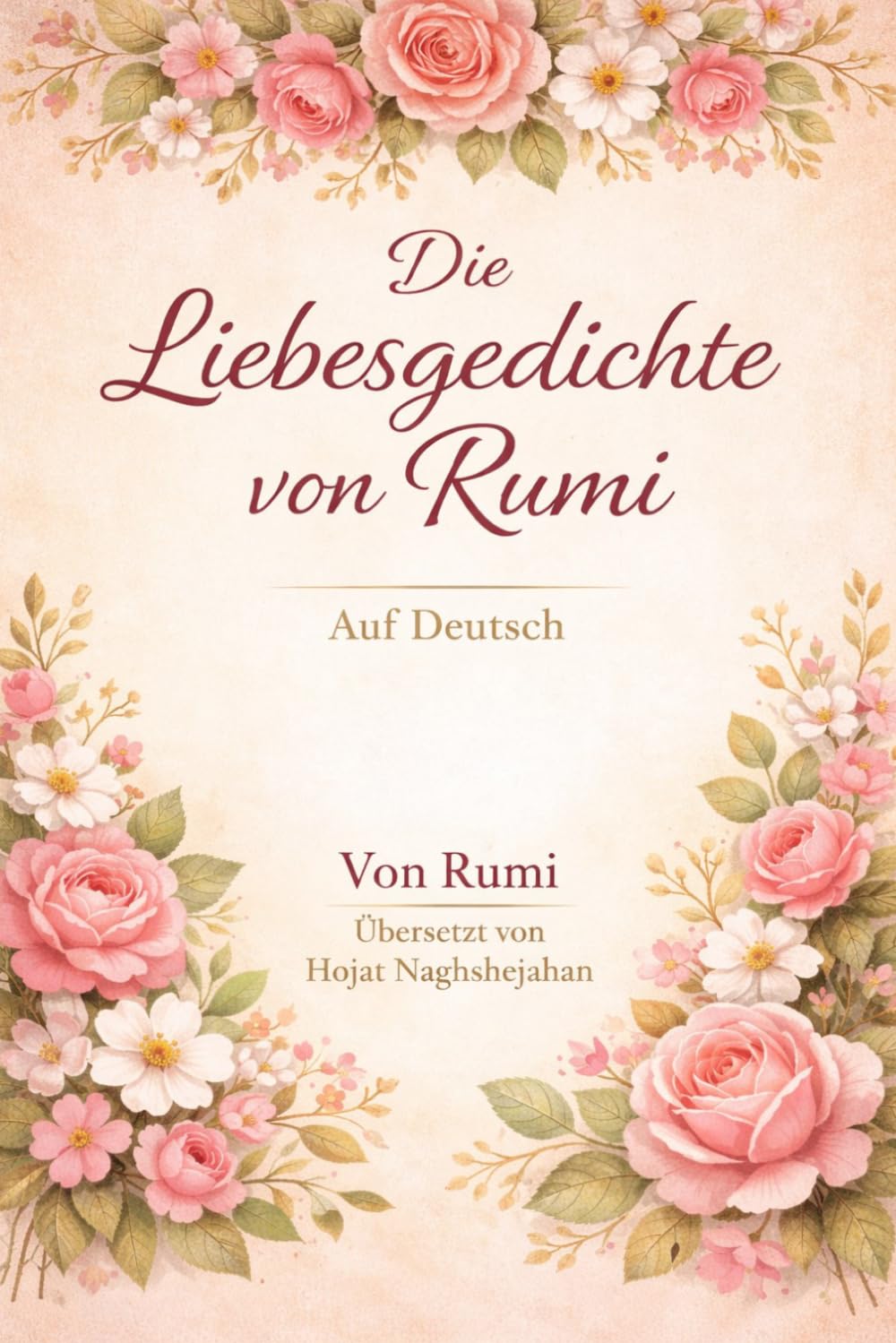 Die Liebesgedichte von Rumi: Auf Deutsch: Von Rumi: Übersetzt von Hojat Naghshejahan