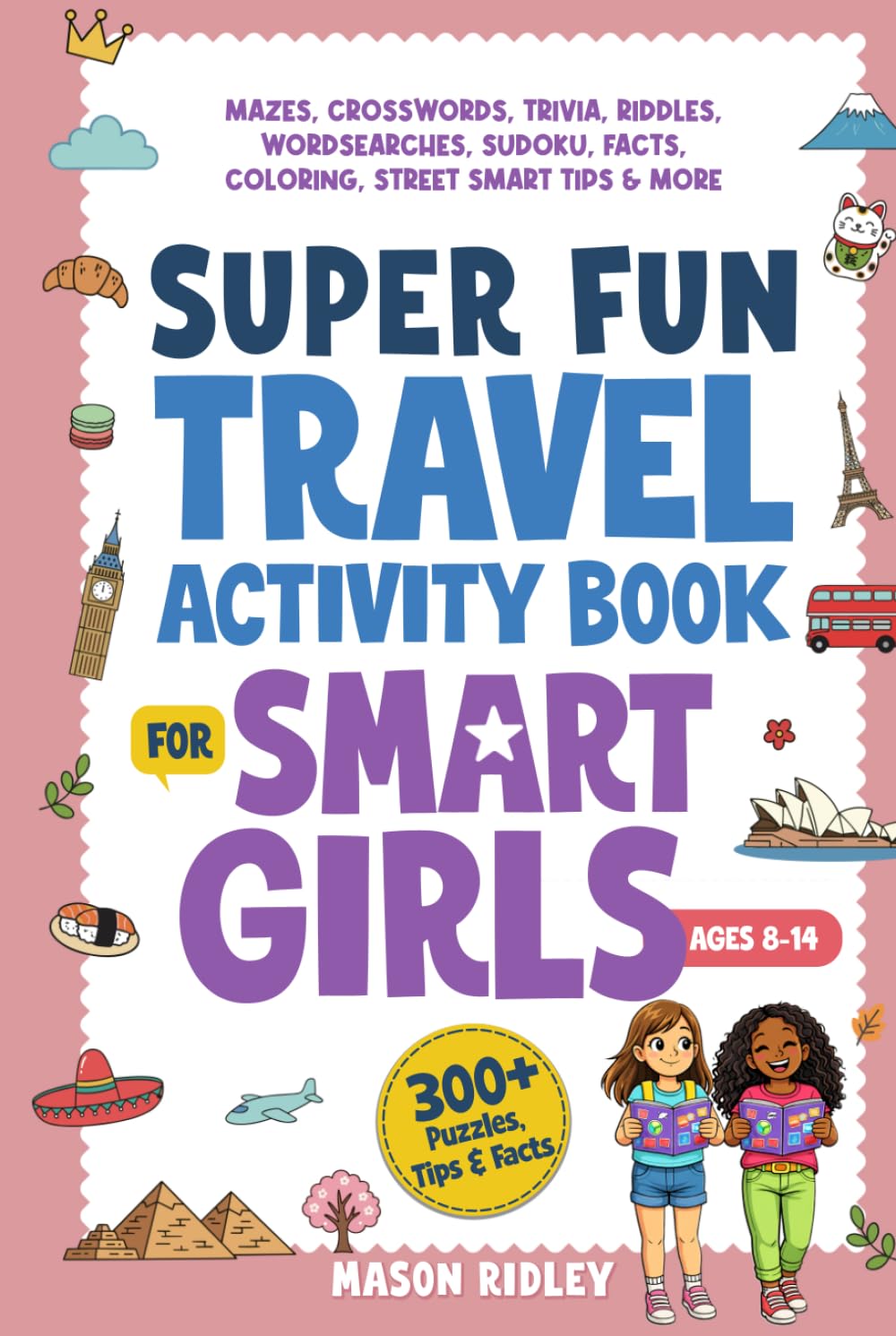 Super Fun Travel Activity Book For Smart Girls: 300+ Puzzles, Mazes, Crosswords, Trivia, Riddles, Wordsearches, Sudoku, Facts, Coloring & Street Smart Tips – Road Trip & Airplane - Ages 8–14 (Gift)