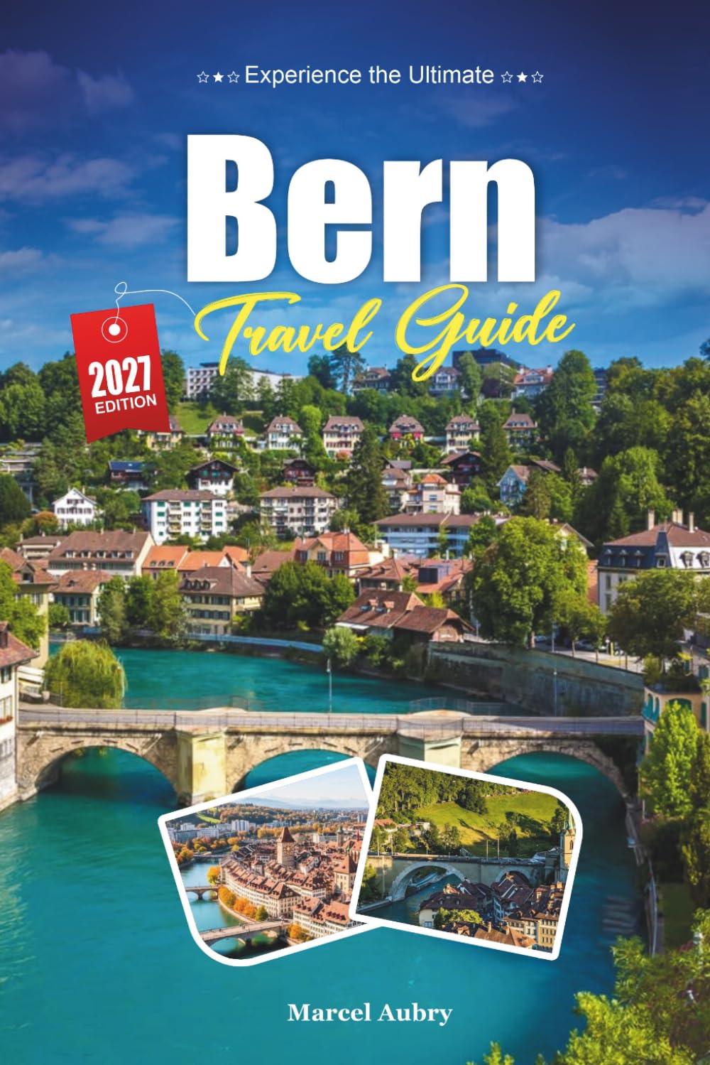 BERN TRAVEL GUIDE 2027: A Practical, Beginner-Friendly Guide to Switzerland's Charming Medieval Capital on the Aare