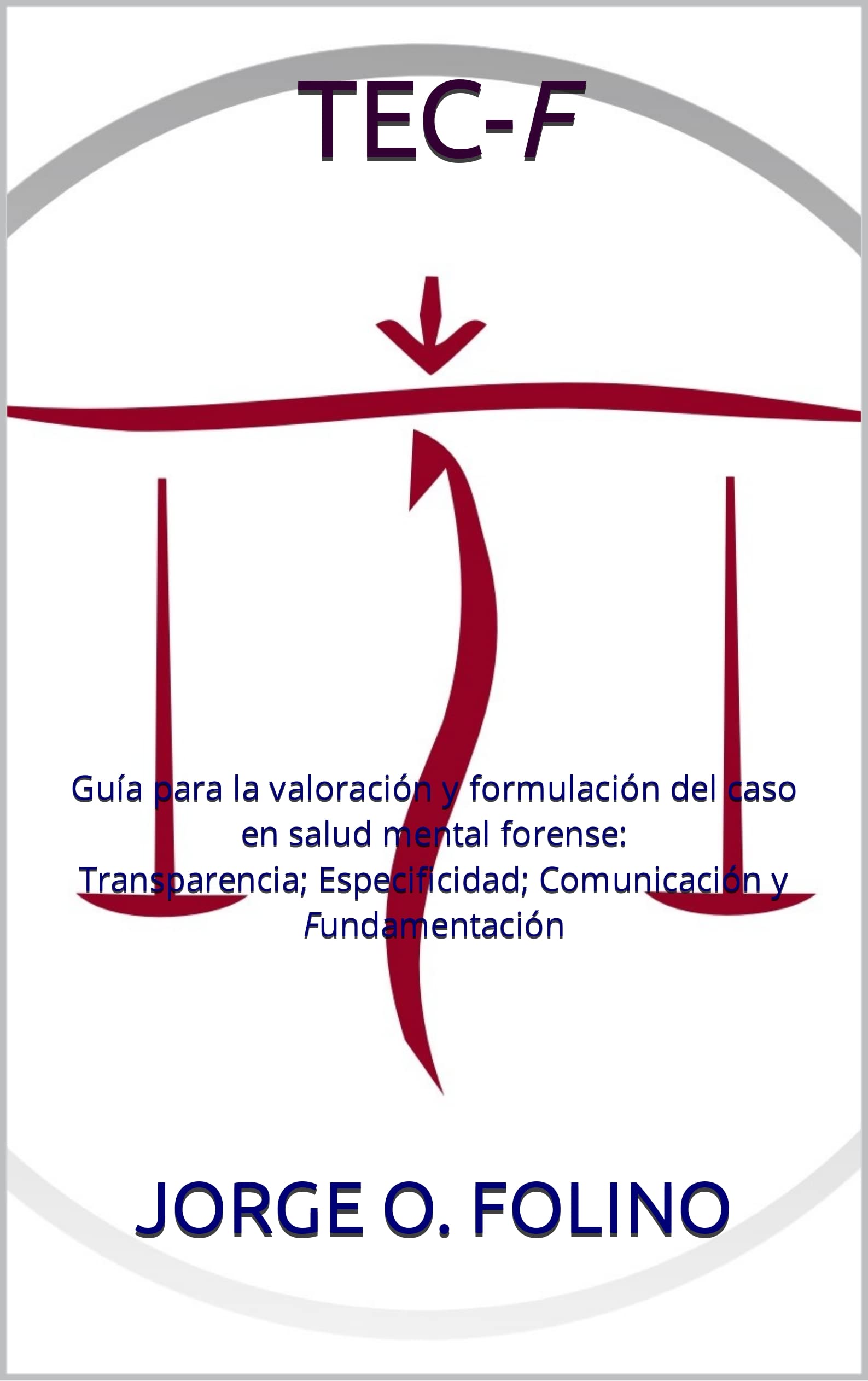TEC-F: Guía para la valoración y formulación del caso en salud mental forense: Transparencia; Especificidad; Comunicación y Fundamentación (Spanish Edition)