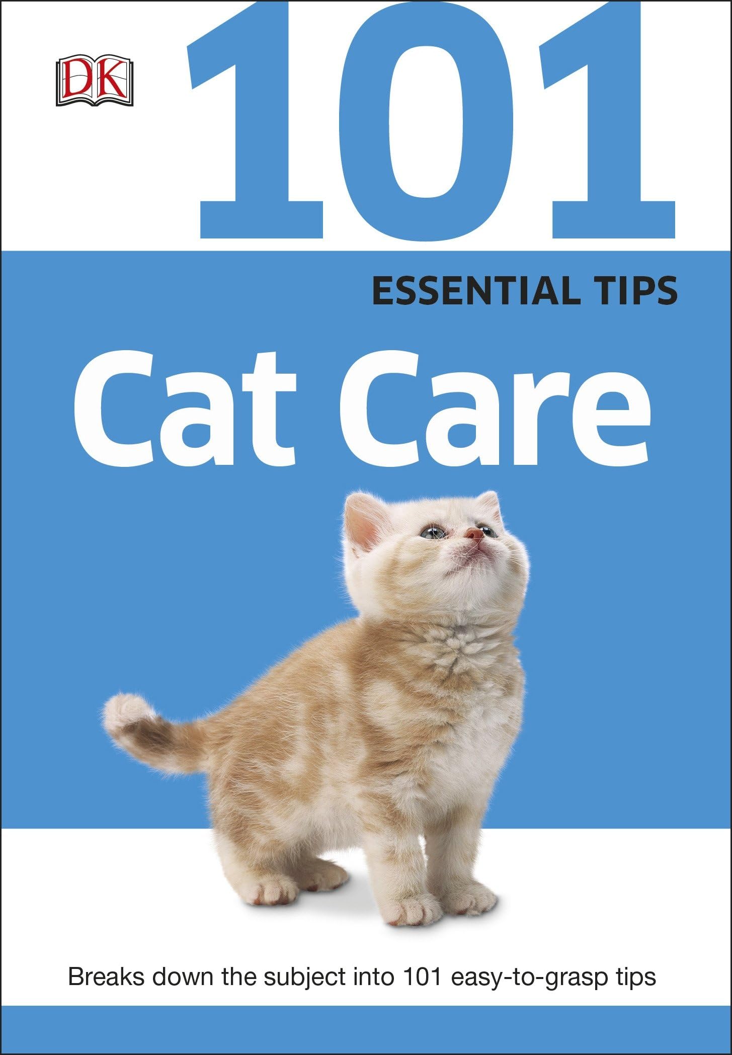 101 Essential Tips Cat Care: Everything you Need to Know about Cat Breeds, Kitten Care, Cat Behaviour and More