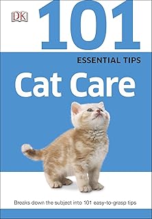 101 Essential Tips Cat Care: Everything you Need to Know about Cat Breeds, Kitten Care, Cat Behaviour and More
