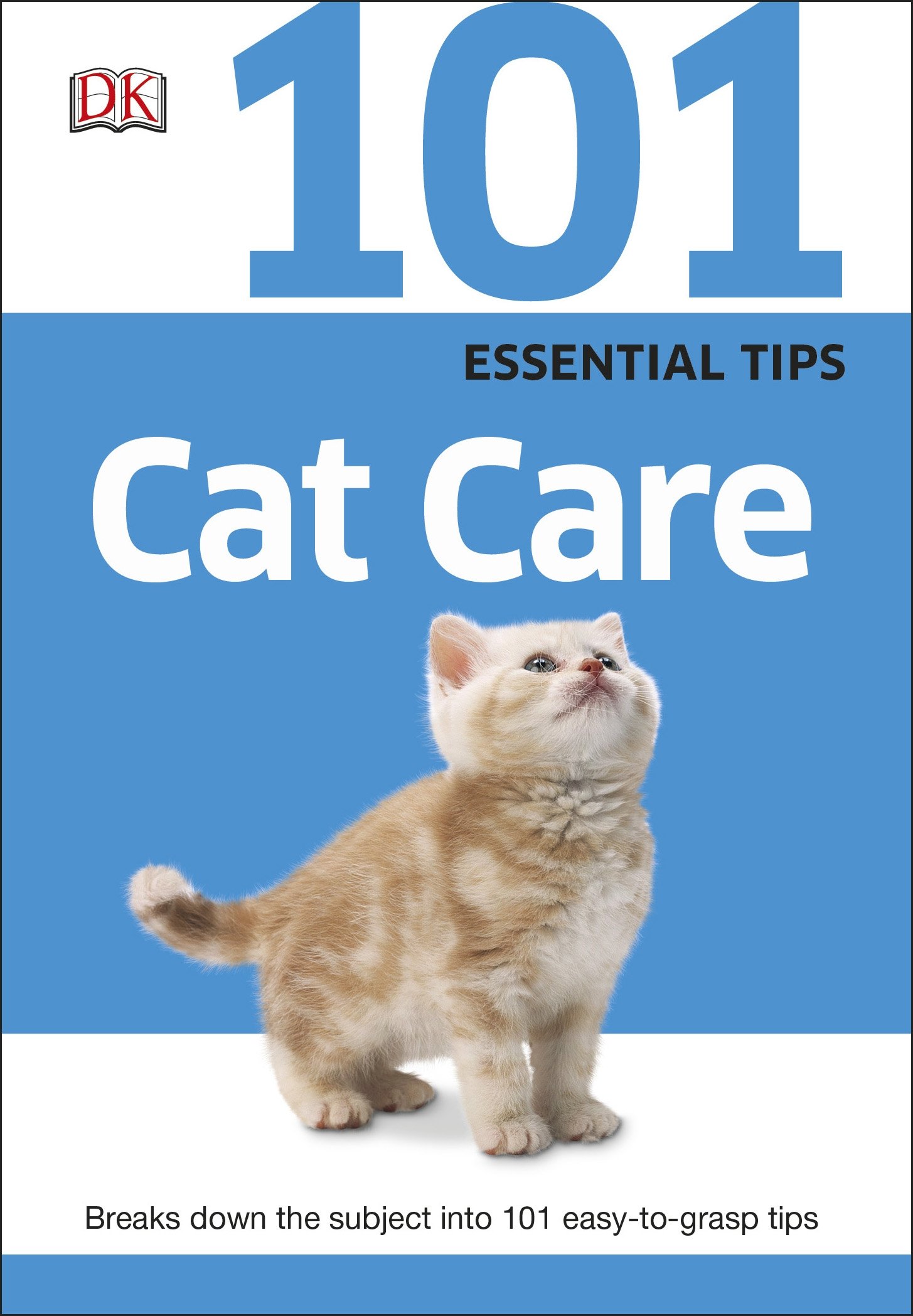 101 Essential Tips Cat Care: Everything you Need to Know about Cat Breeds, Kitten Care, Cat Behaviour and More