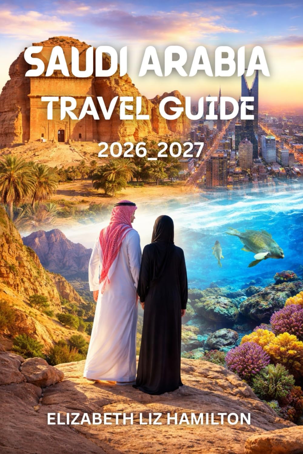 SAUDI ARABIA TRAVEL GUIDE 2026_2027: Discover Riyadh, Jeddah, AlUla, and Beyond with Insider Insights