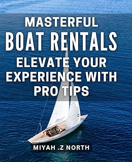 Masterful Boat Rentals: Elevate Your Experience with Pro Tips.: Maximize Your Fun on the Water with Experts