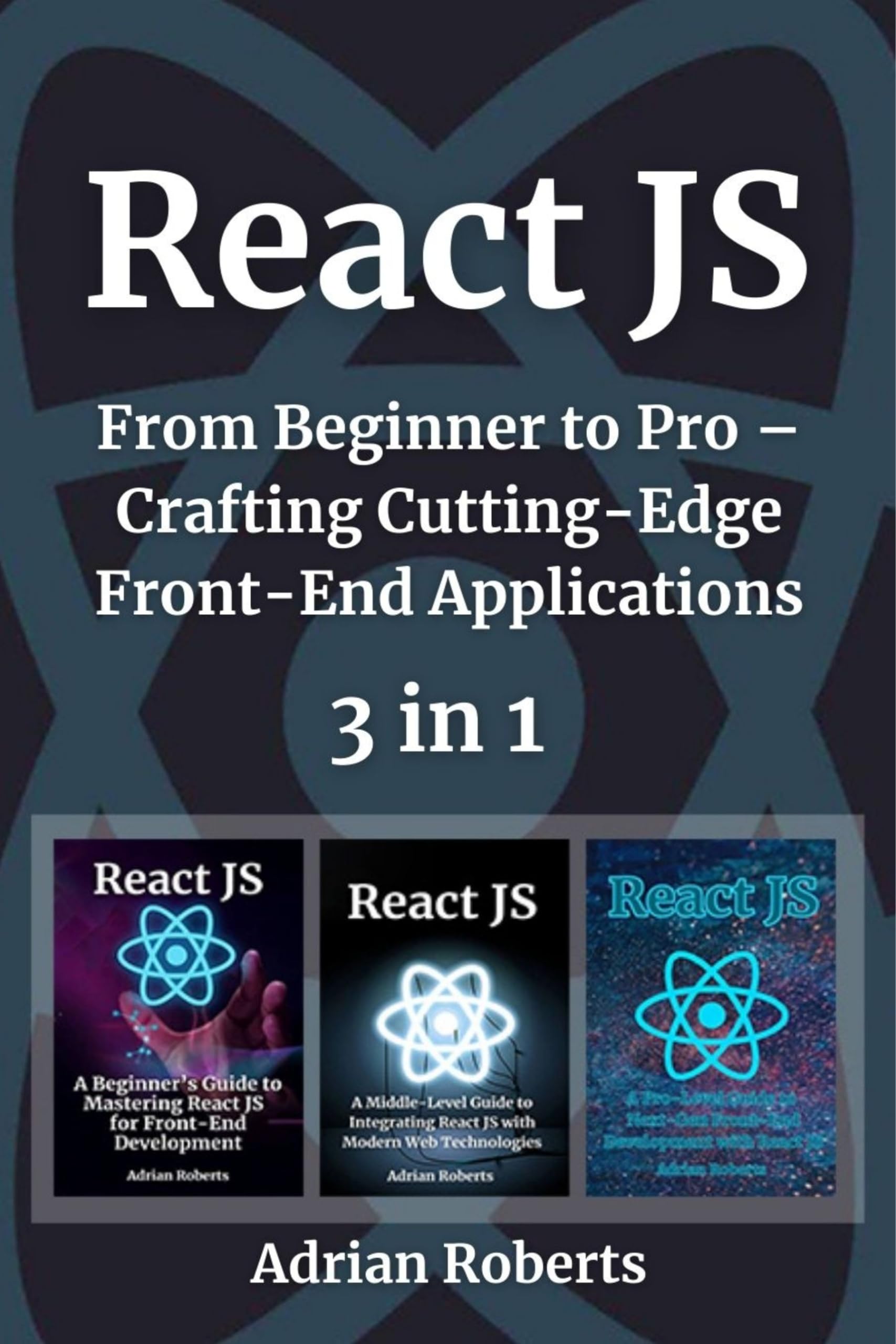 React JS: 3 Books in 1 - " From Beginner to Pro – Crafting Cutting-Edge Front-End Applications"