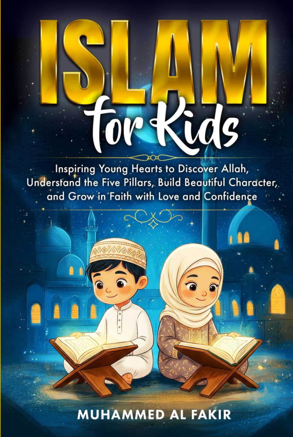 Islam for Kids: Inspiring Young Hearts to Discover Allah, Understand the Five Pillars, Build Beautiful Character, and Grow in Faith with Love and Confidence (The Islamic Spiritual Journey Series)