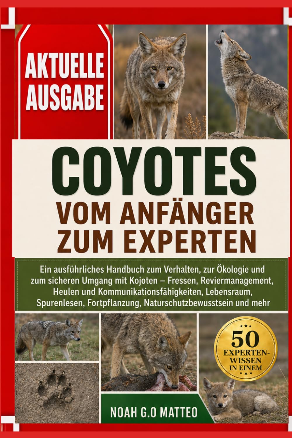 COYOTES – VOM ANFÄNGER ZUM EXPERTEN: Ein ausführliches Handbuch zum Verhalten, zur Ökologie und zum sicheren Umgang mit Kojoten – Fressen, ... Fortpflanzung, Naturschutzbewussts