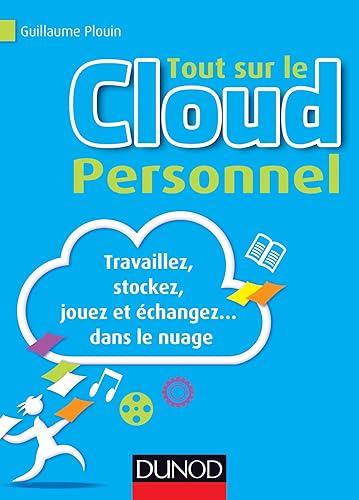 Tout sur le Cloud Personnel - Travaillez, stockez, jouez et échangez... dans le nuage: Travaillez, stockez, jouez et échangez... dans le nuage