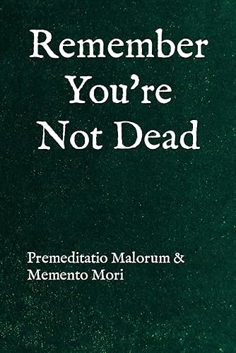 Remember You're Not Dead: Premeditatio Malorum &amp; Memento Mori