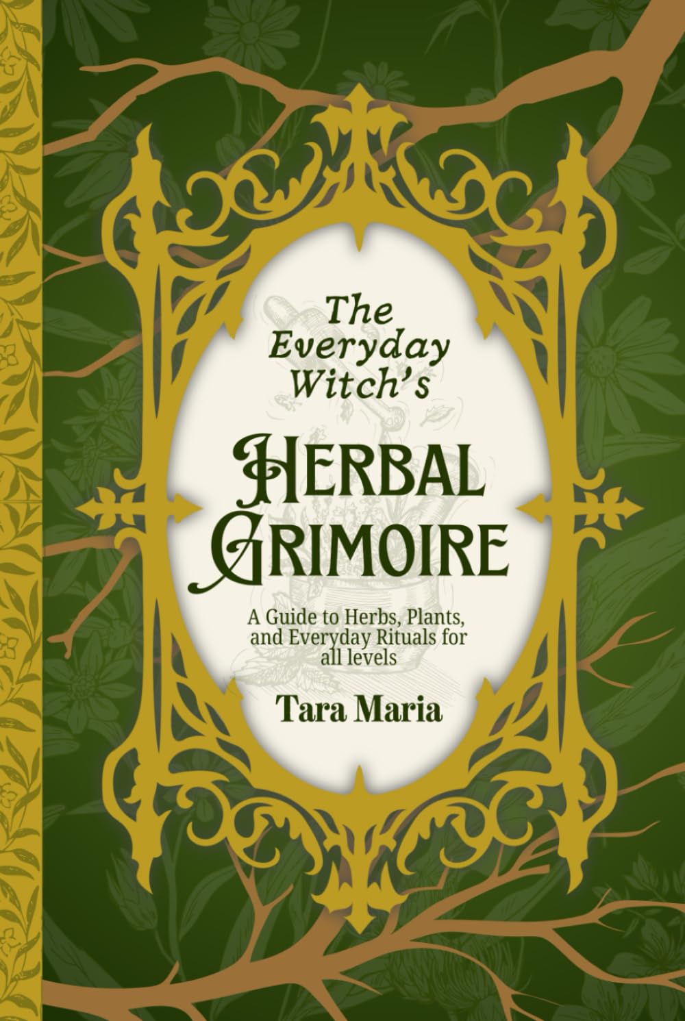The Everyday Witch's Herbal Grimoire: A Guide to Herbs, Plants, and Everyday Rituals for all levels