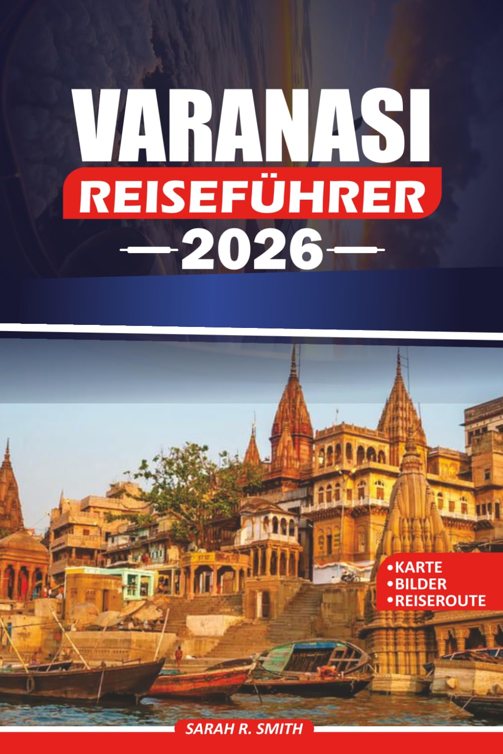 VARANASI REISEFÜHRER 2026: Entdecken Sie die Heiligen Ghats, antike Tempel, authentische Banarasi-Küche, kulturelle Traditionen, malerische ... Reiserouten für eine unvergessliche Reise