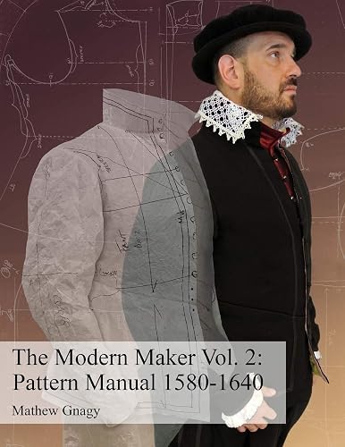 The Modern Maker Vol. 2: Pattern Manual 1580-1640: Men's and women's drafts from the late 16th through mid 17th centuries.: Volume 2