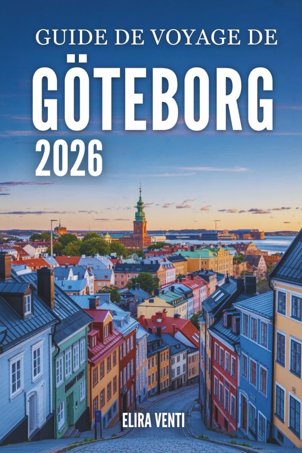 GUIDE DE VOYAGE DE GÖTEBORG 2026: Explorez la ville comme un local : attractions, quartiers, gastronomie, excursions et conseils de voyage