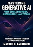 Mastering Generative AI with Stable Diffusion, Hugging Face, and PyTorch: A Complete Hands-On Guide for Beginners and Beyond