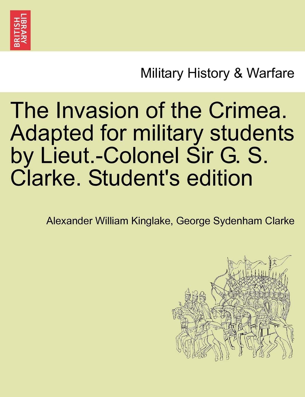 The Invasion of the Crimea. Adapted for military students by Lieut.-Colonel Sir G. S. Clarke. Student's edition
