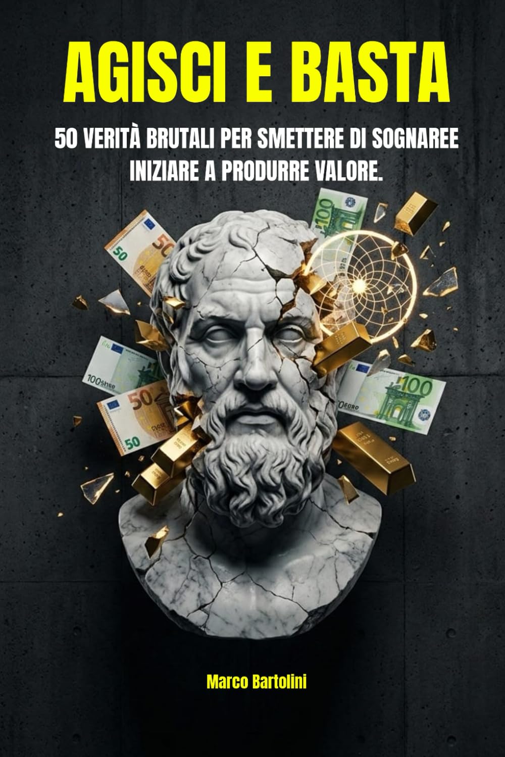 AGISCI E BASTA: 50 Verità Brutali per Smettere di Sognare e Iniziare a Produrre Valore