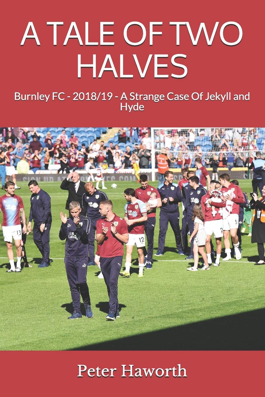 A TALE OF TWO HALVES: Burnley FC - 2018/19 - A Strange Case of Jekyll and Hyde: 5 (Burnley FC - The Premier League Diaries Vol 5)