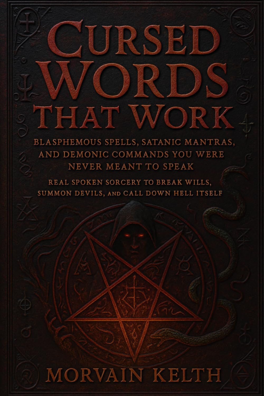 Cursed Words That Work: Blasphemous Spells, Satanic Mantras, and Demonic Commands You Were Never Meant to Speak: Real Spoken Sorcery to Break Wills, ... Hell Itself (Morvain Kelth 666 Satanic Books)