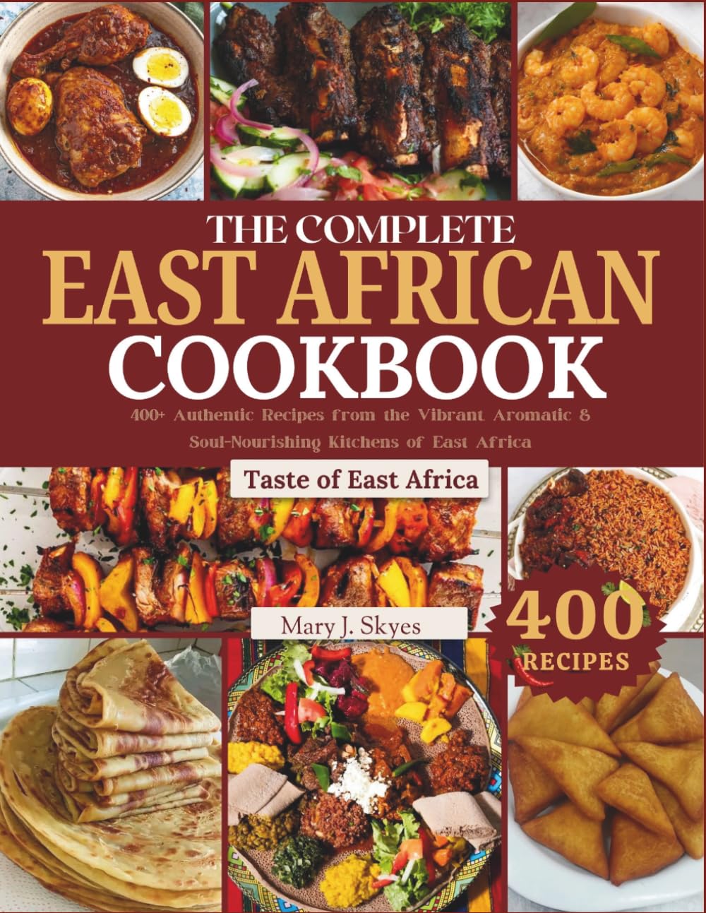 THE COMPLETE EAST AFRICAN COOKBOOK: 400+ Authentic Recipes from the Vibrant, Aromatic & Soul-Nourishing Kitchens of East Africa (SYKES WORLD KITCHEN SERIES)