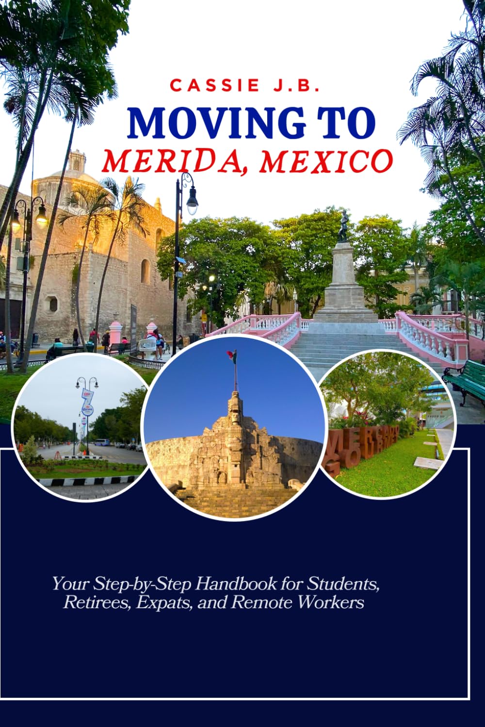 Moving to Merida, Mexico: Your Step-by-Step Handbook for Students, Retirees, Expats, and Remote Workers