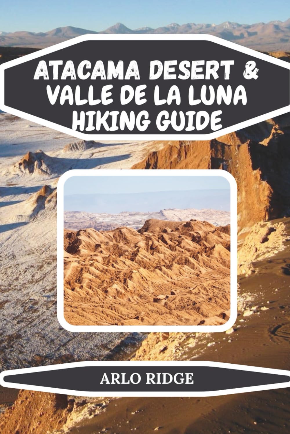 ATACAMA DESERT & VALLE DE LA LUNA HIKING GUIDE: Explore Moon-like Landscapes, Sand Dunes, Salt Flats, and Stargazing Wonders in Northern Chile – Updated Edition 2025-2026 (Trek Beyond Borders Guides)