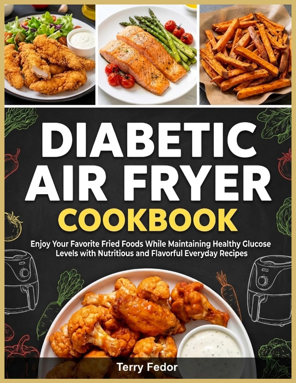 Diabetic Air Fryer Cookbook: Enjoy Your Favorite Fried Foods While Maintaining Healthy Glucose Levels with Nutritious and Flavorful Everyday Recipes