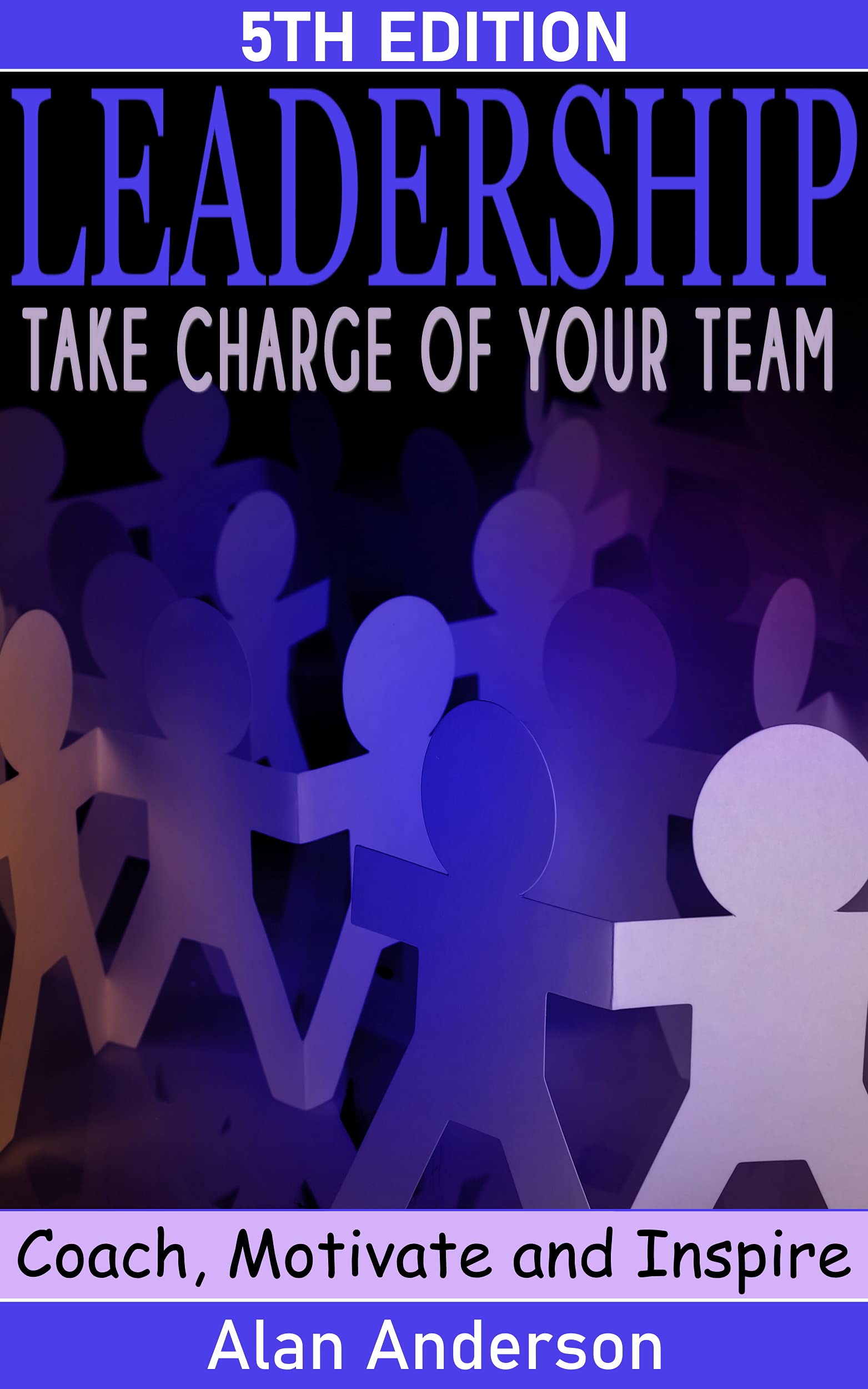 Leadership: Take Charge of Your Team: Coach, Motivate and Inspire