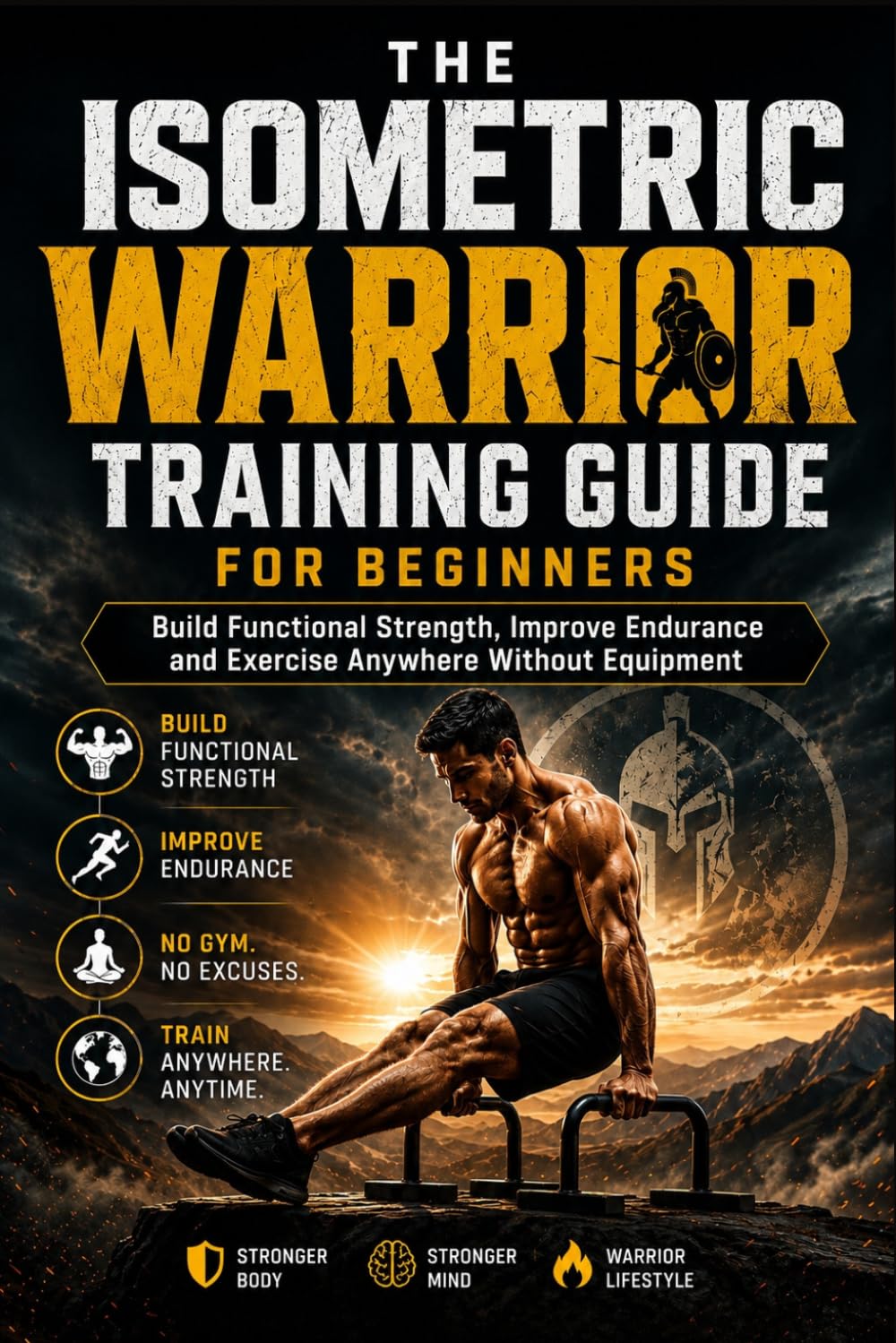 THE ISOMETRIC WARRIOR TRAINING GUIDE FOR BEGINNERS: Build Functional Strength, Improve Endurance and Exercise Anywhere Without Equipment