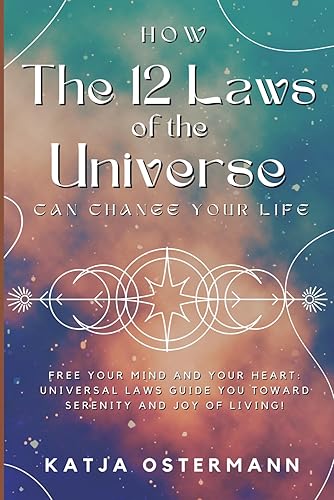 How The 12 Laws of the Universe Can Change Your Life: Free Your Mind and Your Heart: Universal Laws Guide You Toward Serenity and Joy of Living!