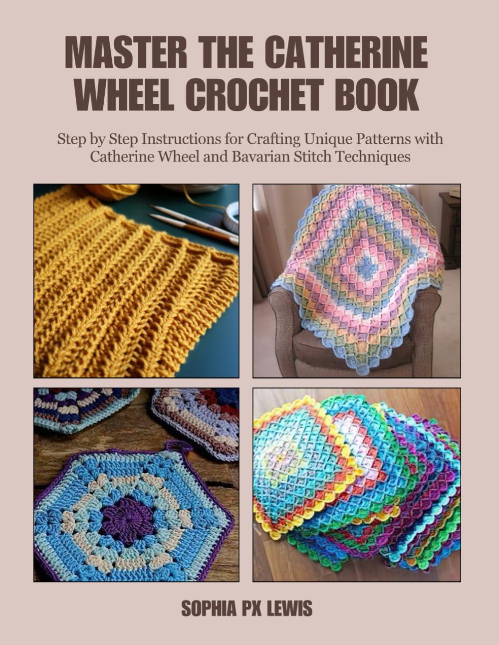 Master the Catherine Wheel Crochet Book: Step by Step Instructions for Crafting Unique Patterns with Catherine Wheel and Bavarian Stitch Techniques