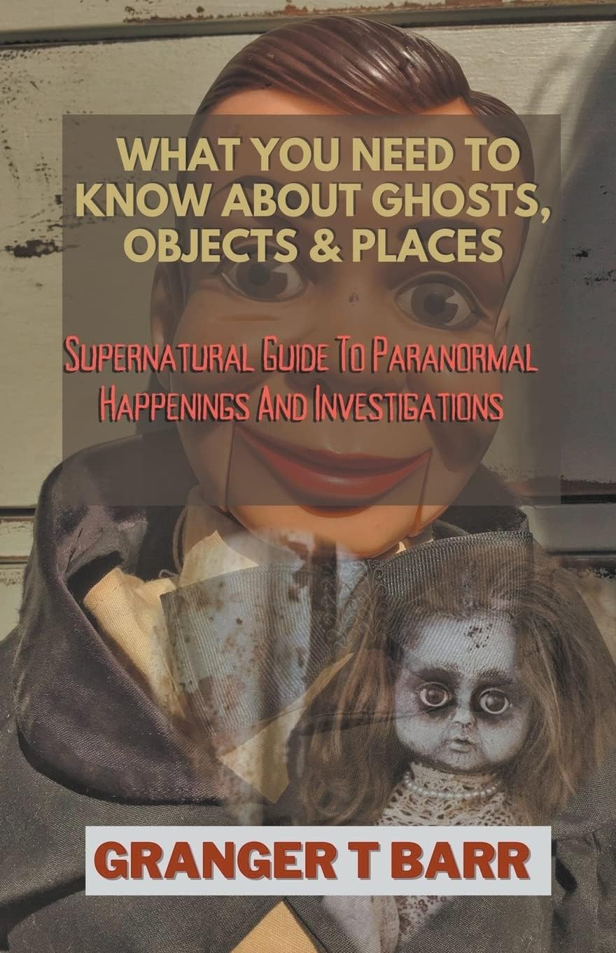 Granger T BarrWhat You Should Know About Ghosts, Objects And Places: Supernatural Guide To Paranormal Happenings And Investigations (Ghostly Encounters)